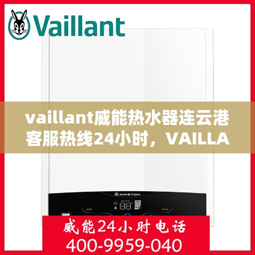 vaillant威能热水器连云港客服热线24小时，VAILLANT威能热水器连云港全天候客服热线，贴心服务随时在线