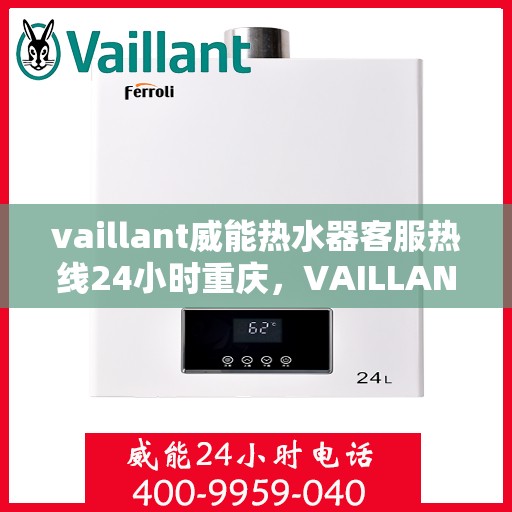 vaillant威能热水器客服热线24小时重庆，VAILLANT威能热水器重庆24小时客服热线全面服务