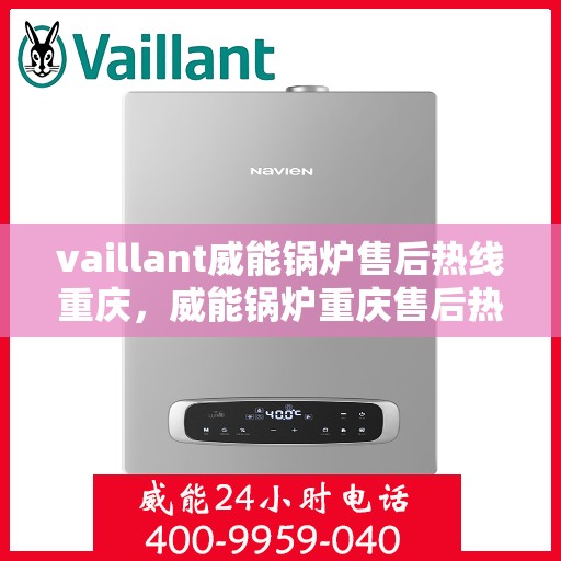 vaillant威能锅炉售后热线重庆，威能锅炉重庆售后热线，专业维修与服务的贴心之选