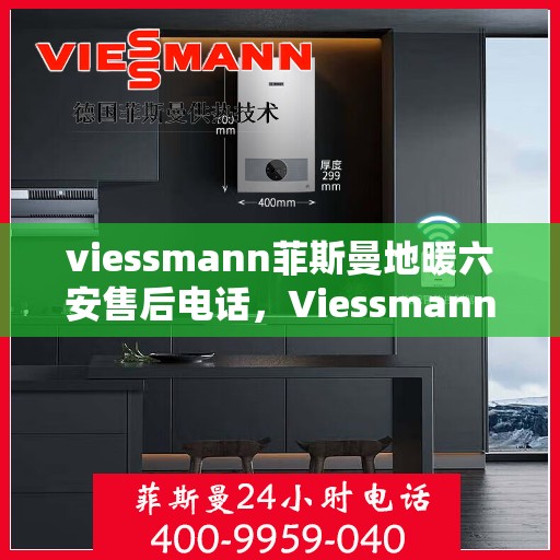 viessmann菲斯曼地暖六安售后电话，Viessmann菲斯曼地暖六安售后服务中心联系电话