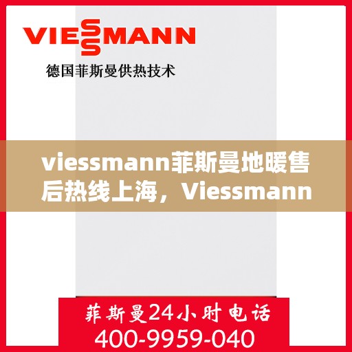 viessmann菲斯曼地暖售后热线上海，Viessmann菲斯曼地暖上海售后热线及服务一览