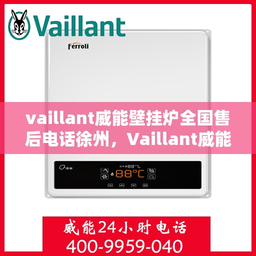 vaillant威能壁挂炉全国售后电话徐州，Vaillant威能壁挂炉徐州售后电话及全国售后服务支持