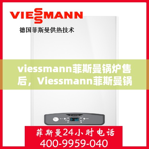 viessmann菲斯曼锅炉售后，Viessmann菲斯曼锅炉专业售后服务，品质保障，无忧体验
