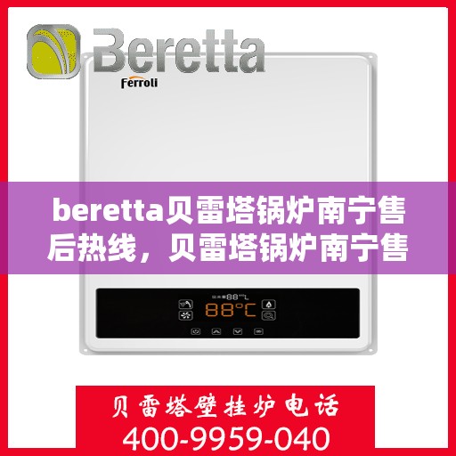 beretta贝雷塔锅炉南宁售后热线，贝雷塔锅炉南宁售后热线，专业维修与快速服务支持