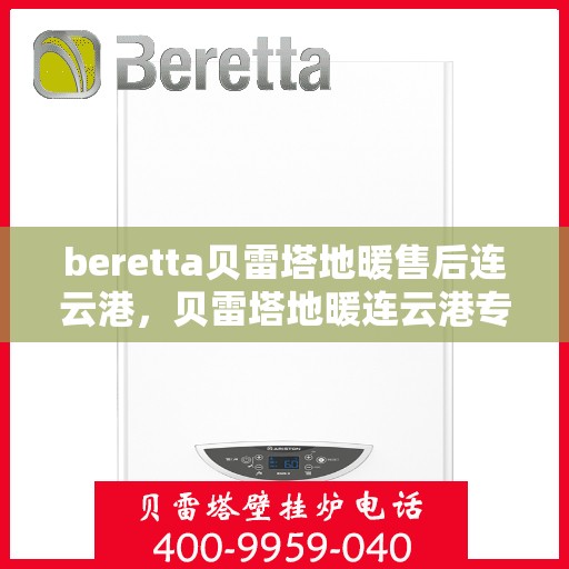 beretta贝雷塔地暖售后连云港，贝雷塔地暖连云港专业售后服务团队