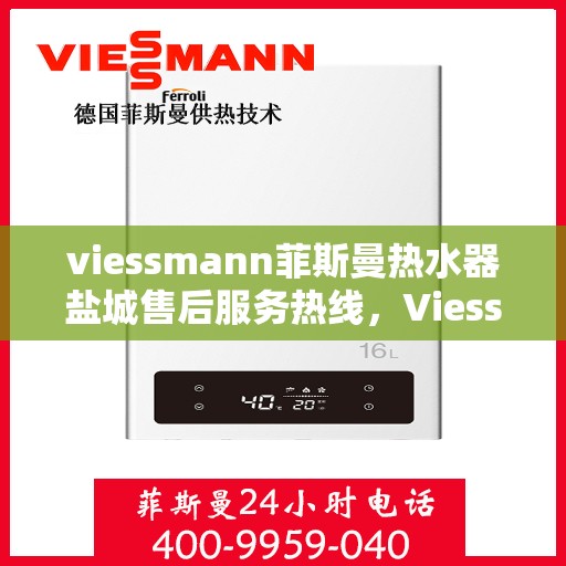viessmann菲斯曼热水器盐城售后服务热线，Viessmann菲斯曼热水器盐城售后服务热线全攻略