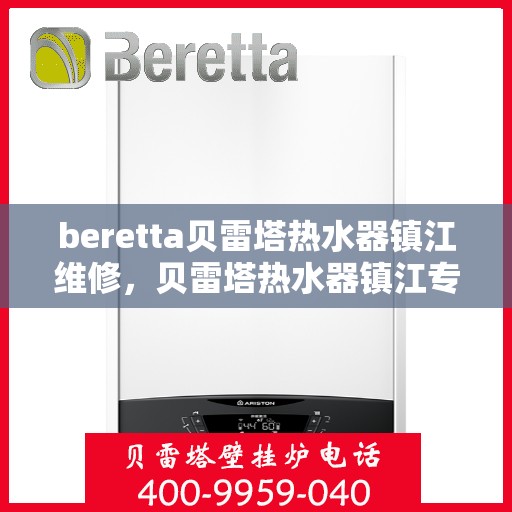 beretta贝雷塔热水器镇江维修，贝雷塔热水器镇江专业维修服务