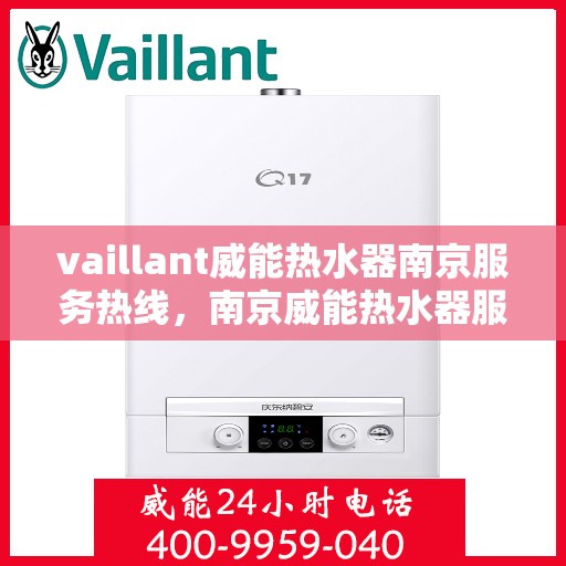 vaillant威能热水器南京服务热线，南京威能热水器服务热线，专业维修与售后支持团队为您护航