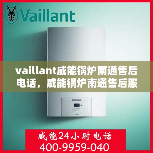 vaillant威能锅炉南通售后电话，威能锅炉南通售后服务热线及电话查询