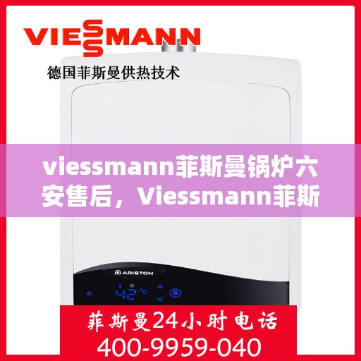 viessmann菲斯曼锅炉六安售后，Viessmann菲斯曼锅炉在六安的售后服务详解