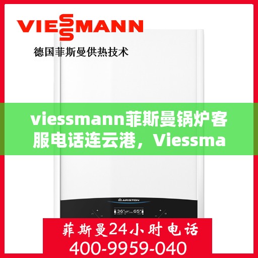 viessmann菲斯曼锅炉客服电话连云港，Viessmann菲斯曼锅炉连云港客服热线及售后服务解析