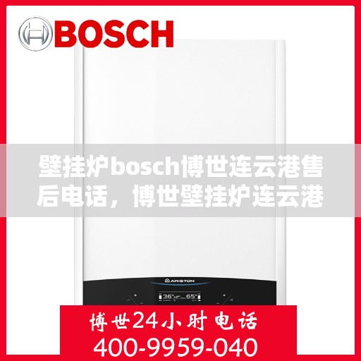 壁挂炉bosch博世连云港售后电话，博世壁挂炉连云港售后支持专线电话公布