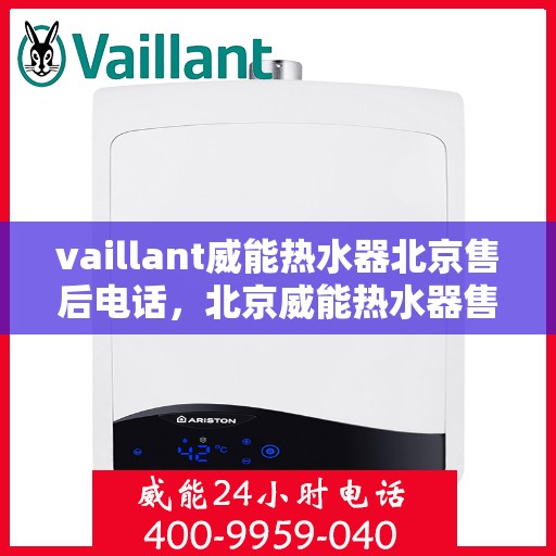 vaillant威能热水器北京售后电话，北京威能热水器售后维修专线——专业解决您的VAILLANT热水器问题
