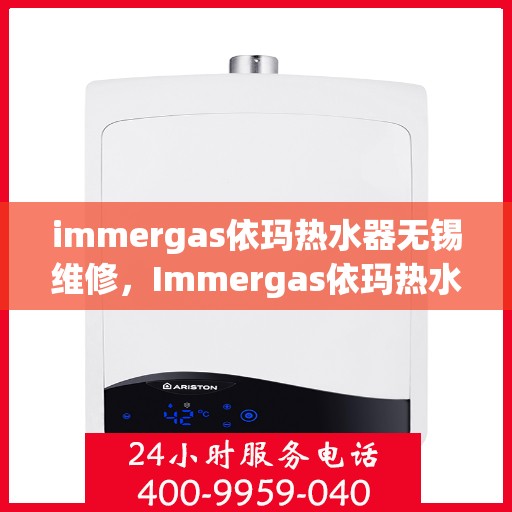 immergas依玛热水器无锡维修，Immergas依玛热水器无锡专业维修服务