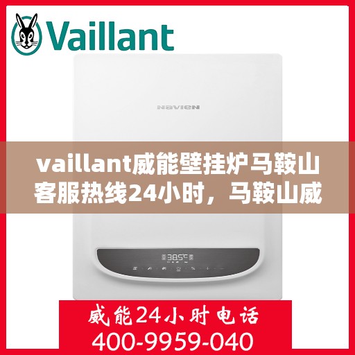 vaillant威能壁挂炉马鞍山客服热线24小时，马鞍山威能壁挂炉客服热线全天候服务热线揭秘