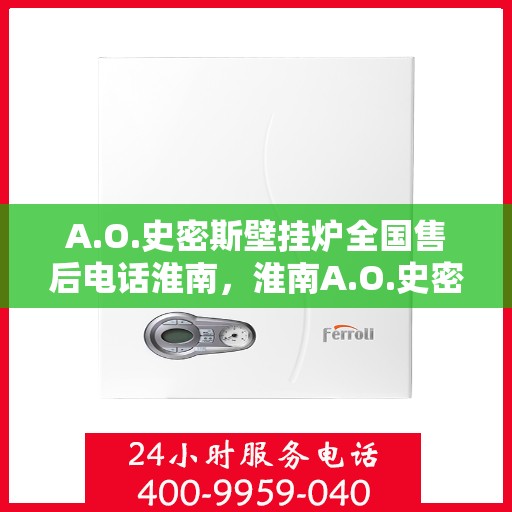 A.O.史密斯壁挂炉全国售后电话淮南，淮南A.O.史密斯壁挂炉全国售后电话及服务一览