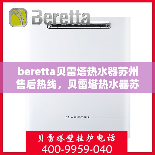 beretta贝雷塔热水器苏州售后热线，贝雷塔热水器苏州售后热线，专业维修与技术支持团队为您服务