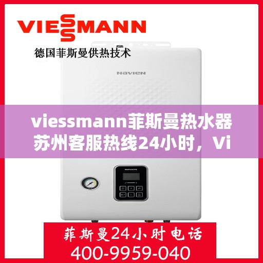 viessmann菲斯曼热水器苏州客服热线24小时，Viessmann菲斯曼热水器苏州全天候客服热线，贴心服务不打烊