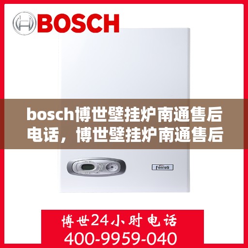 bosch博世壁挂炉南通售后电话，博世壁挂炉南通售后服务中心联系方式