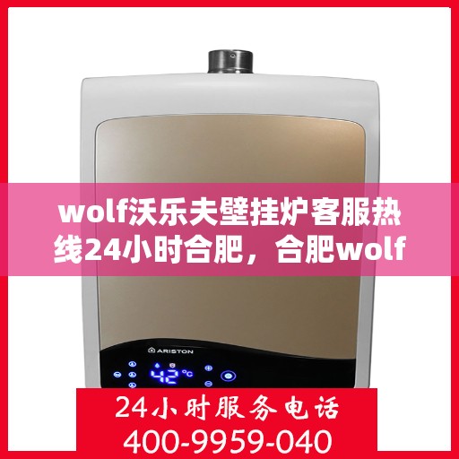 wolf沃乐夫壁挂炉客服热线24小时合肥，合肥wolf沃乐夫壁挂炉全天候客服热线，专业解答您的每一个疑问