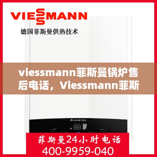 viessmann菲斯曼锅炉售后电话，Viessmann菲斯曼锅炉售后服务热线及电话全攻略