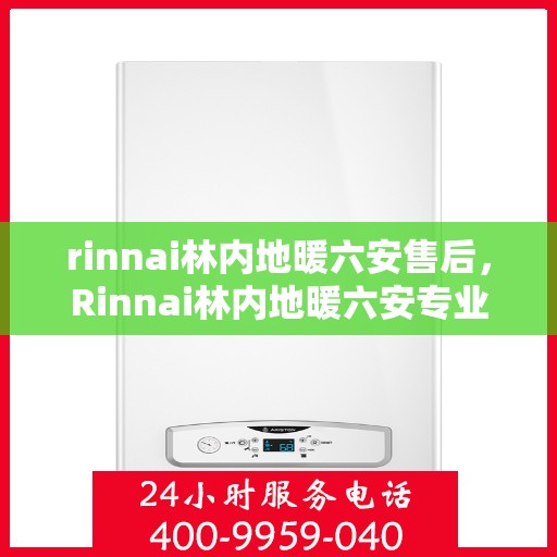 rinnai林内地暖六安售后，Rinnai林内地暖六安专业售后服务团队