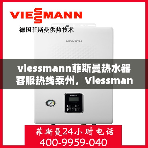 viessmann菲斯曼热水器客服热线泰州，Viessmann菲斯曼热水器泰州客服热线，专业解答，温暖您的生活