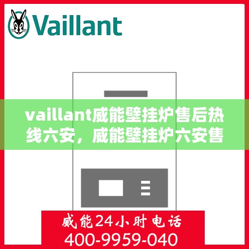 vaillant威能壁挂炉售后热线六安，威能壁挂炉六安售后热线，专业维修，贴心服务