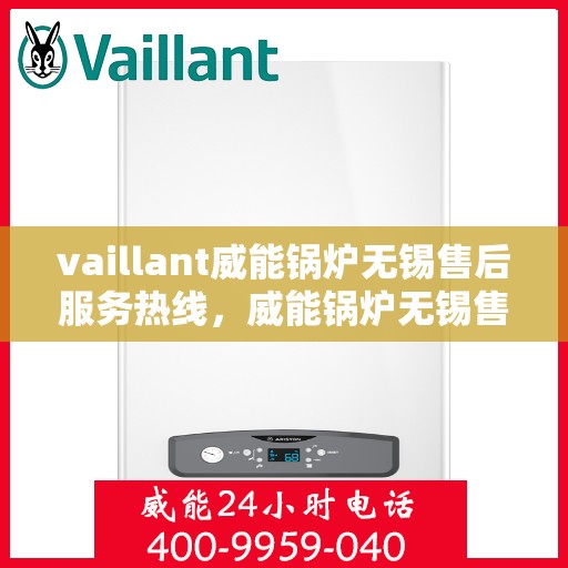 vaillant威能锅炉无锡售后服务热线，威能锅炉无锡售后服务热线，专业团队为您提供贴心服务
