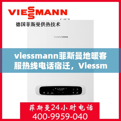 viessmann菲斯曼地暖客服热线电话宿迁，Viessmann菲斯曼地暖宿迁客服热线电话及地暖服务指南