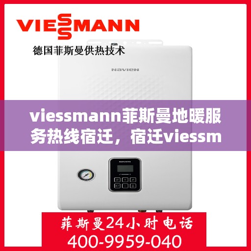 viessmann菲斯曼地暖服务热线宿迁，宿迁viessmann菲斯曼地暖服务热线——专业解决您的温暖需求