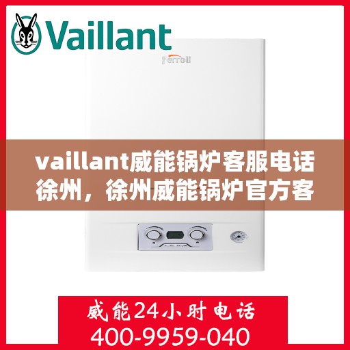 vaillant威能锅炉客服电话徐州，徐州威能锅炉官方客服电话，专业服务就在您身边