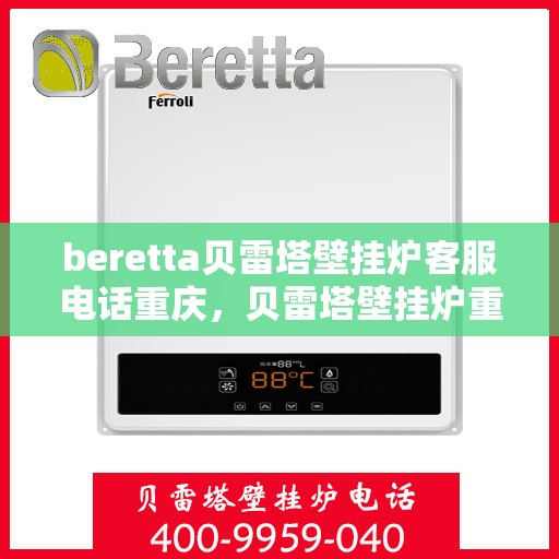 beretta贝雷塔壁挂炉客服电话重庆，贝雷塔壁挂炉重庆客服热线全解析