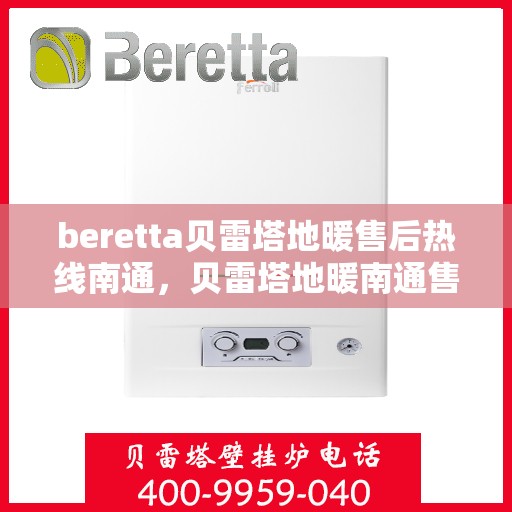 beretta贝雷塔地暖售后热线南通，贝雷塔地暖南通售后热线，专业维修与贴心服务