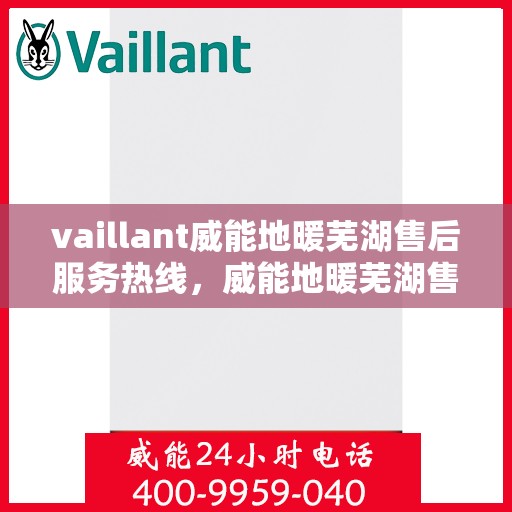 vaillant威能地暖芜湖售后服务热线，威能地暖芜湖售后服务热线，专业团队为您提供贴心服务
