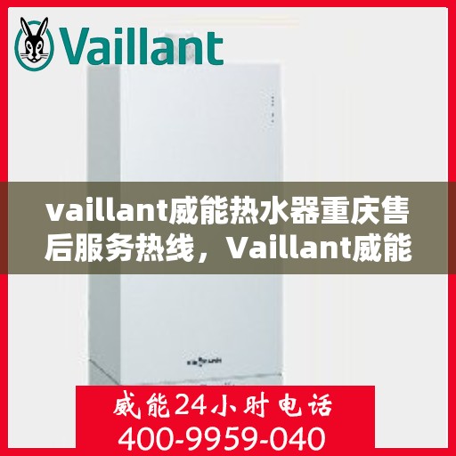 vaillant威能热水器重庆售后服务热线，Vaillant威能热水器重庆售后热线，专业服务保障温暖您的生活