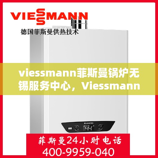 viessmann菲斯曼锅炉无锡服务中心，Viessmann菲斯曼锅炉无锡服务中心，专业维修与优质服务
