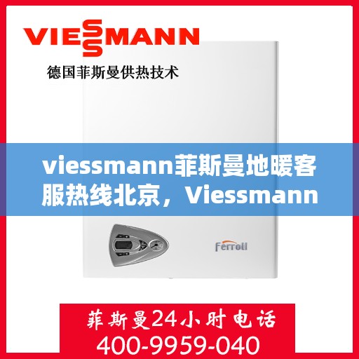 viessmann菲斯曼地暖客服热线北京，Viessmann菲斯曼地暖北京客服热线指南
