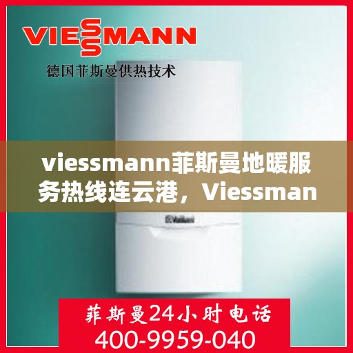 viessmann菲斯曼地暖服务热线连云港，Viessmann菲斯曼地暖服务热线在连云港，专业温暖，一触即达