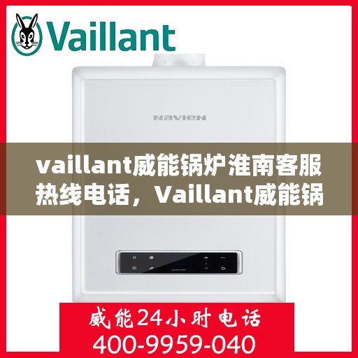 vaillant威能锅炉淮南客服热线电话，Vaillant威能锅炉淮南客服热线电话及售后服务解析