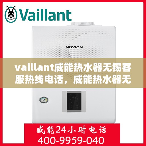 vaillant威能热水器无锡客服热线电话，威能热水器无锡客服热线电话——您身边的温暖服务专家