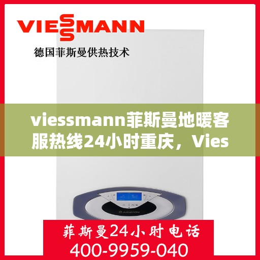 viessmann菲斯曼地暖客服热线24小时重庆，Viessmann菲斯曼地暖重庆24小时客服热线全攻略