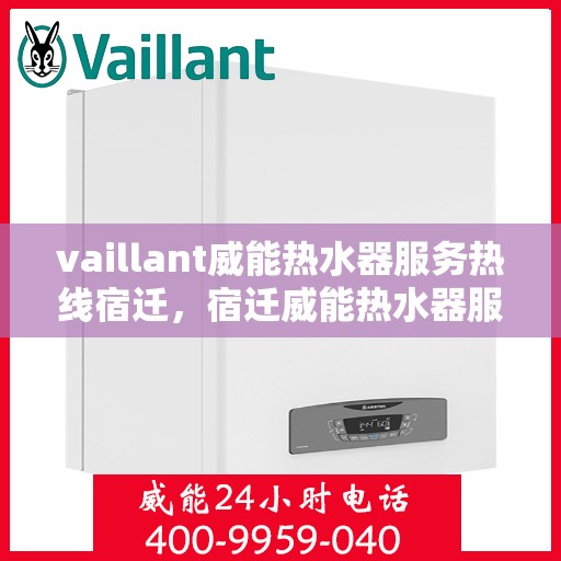 vaillant威能热水器服务热线宿迁，宿迁威能热水器服务热线，专业解决您的VAILLANT热水器问题