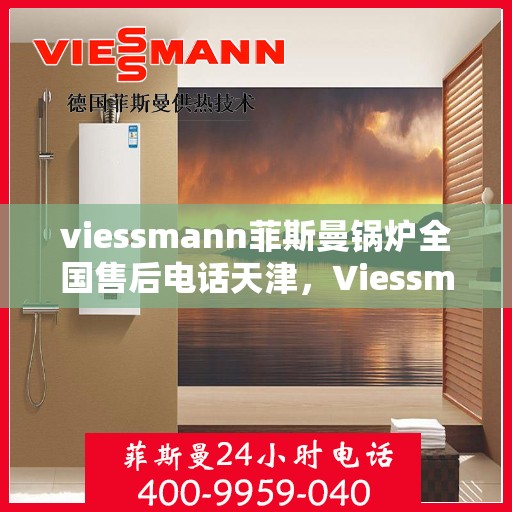 viessmann菲斯曼锅炉全国售后电话天津，Viessmann菲斯曼锅炉天津售后电话及全国服务网点一览