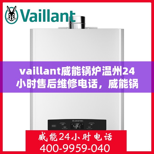 vaillant威能锅炉温州24小时售后维修电话，威能锅炉温州售后维修热线，全天候服务保障，专业快速响应您的需求！