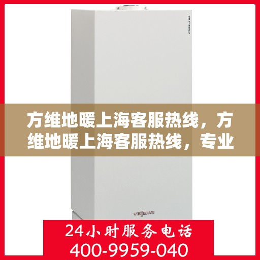 方维地暖上海客服热线，方维地暖上海客服热线，专业解答，温暖您的每一个疑问