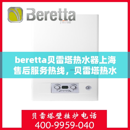 beretta贝雷塔热水器上海售后服务热线，贝雷塔热水器上海售后热线，专业服务，贴心保障
