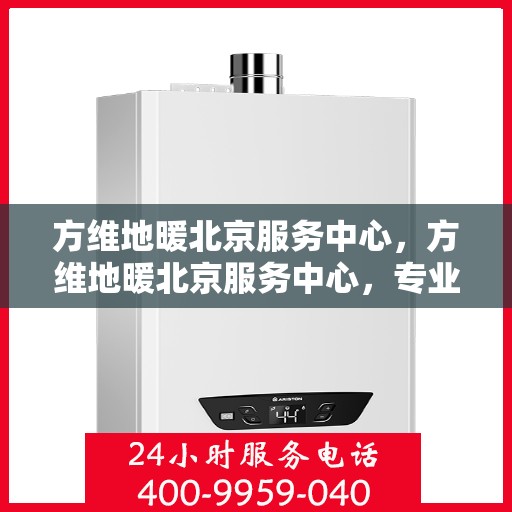 方维地暖北京服务中心，方维地暖北京服务中心，专业级服务，温暖您的生活