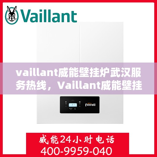 vaillant威能壁挂炉武汉服务热线，Vaillant威能壁挂炉武汉专业维修与服务热线