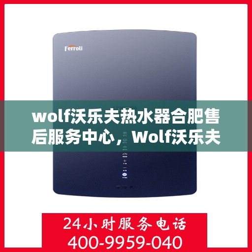 wolf沃乐夫热水器合肥售后服务中心，Wolf沃乐夫热水器合肥售后服务中心，专业维修，贴心服务
